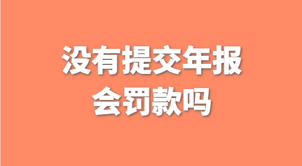 沒有提交工商年報會被罰款嗎？如何補交工商年報