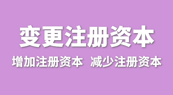 企業(yè)增加注冊資本怎么辦理？公司變更注冊資金流程有哪些