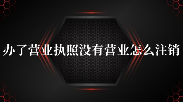 辦營(yíng)業(yè)執(zhí)照沒(méi)有經(jīng)營(yíng)過(guò)怎么注銷(個(gè)體營(yíng)業(yè)執(zhí)照如何注銷步驟)