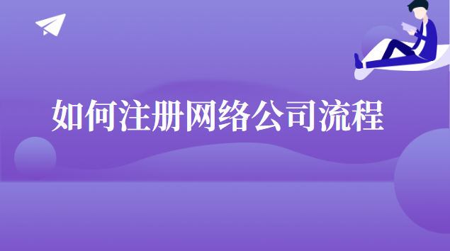 怎么申請注冊網絡公司(網絡公司注冊代辦流程)
