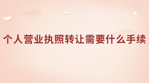 個(gè)人營業(yè)執(zhí)照轉(zhuǎn)讓需要什么手續(xù)
