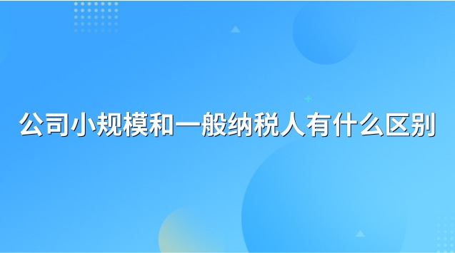 公司一般納稅人和小規(guī)模的區(qū)別(小規(guī)模和一般納稅人營(yíng)業(yè)執(zhí)照區(qū)別)