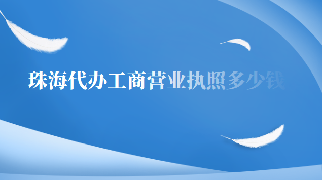 珠海代辦工商營(yíng)業(yè)執(zhí)照多少錢