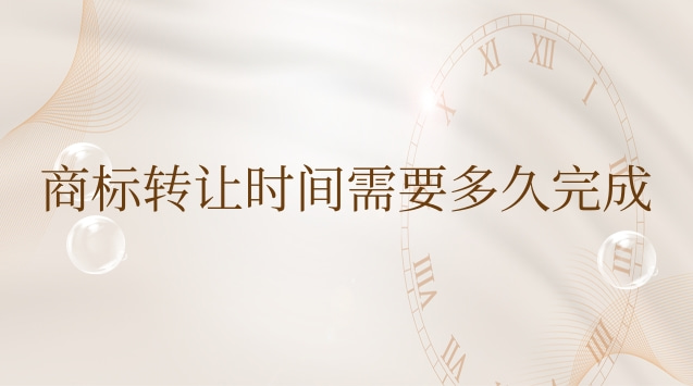 商標轉(zhuǎn)讓需要多長時間完成(商標轉(zhuǎn)讓多久時間可以完成)