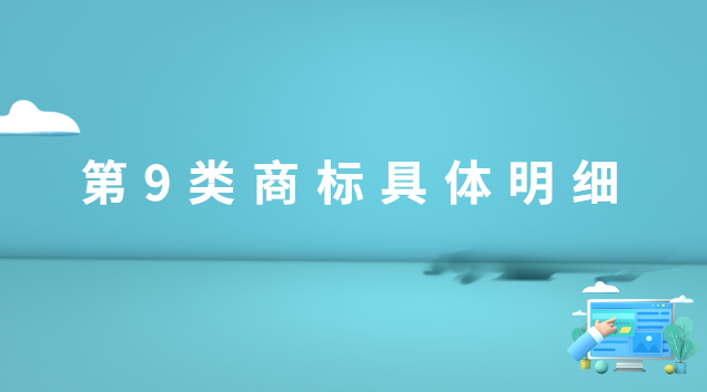 商標(biāo)第9類(lèi)有哪些(商標(biāo)第9類(lèi)小類(lèi)怎么選擇)