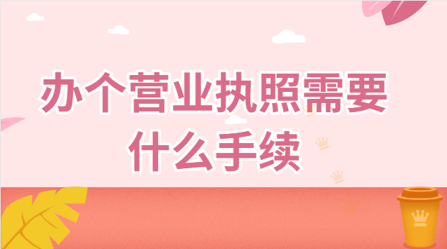 辦個(gè)營業(yè)執(zhí)照需要什么手續(xù)(辦個(gè)營業(yè)執(zhí)照需要什么手續(xù)資料)
