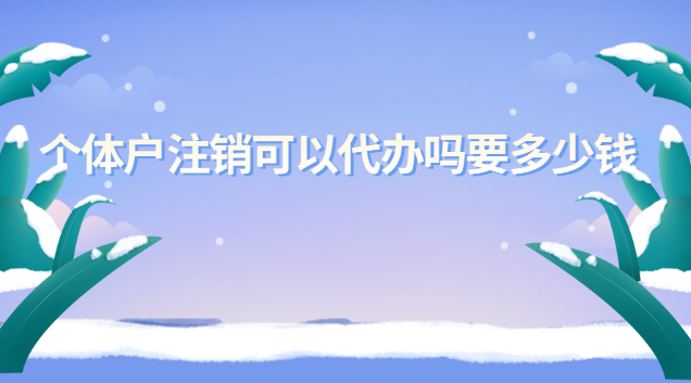 個(gè)體戶營(yíng)業(yè)執(zhí)照注銷(xiāo)代辦服務(wù)(個(gè)體戶如何注銷(xiāo)代辦收費(fèi))