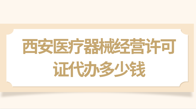 西安醫(yī)療器械經營許可證價格(西安市辦理醫(yī)療器械銷售許可證)