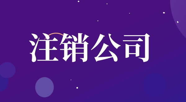公司注銷流程是怎樣的（如何注銷公司）？.jpg
